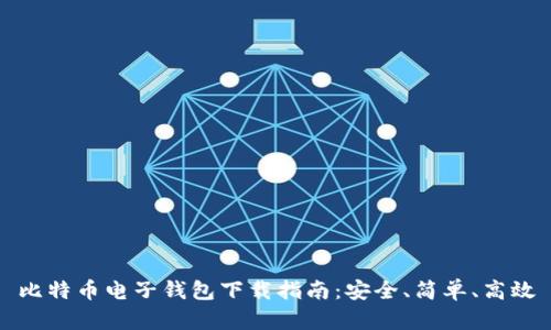 比特币电子钱包下载指南：安全、简单、高效