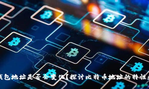 比特币钱包地址是否会变化？探讨比特币地址的特性和安全性
