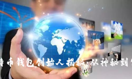 br
比特币钱包创始人揭秘：从神秘到公开