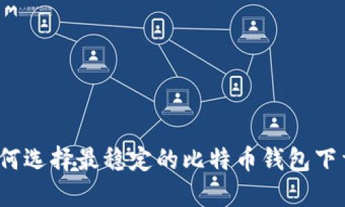 如何选择最稳定的比特币钱包下载？