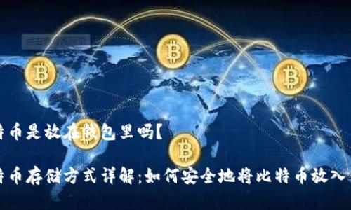 比特币是放在钱包里吗？

比特币存储方式详解：如何安全地将比特币放入钱包