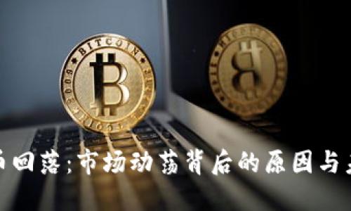加密货币回落:市场动荡背后的原因与未来趋势