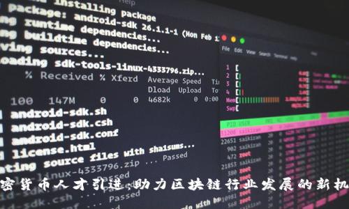 加密货币人才引进：助力区块链行业发展的新机遇