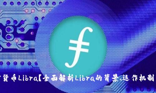 什么是加密货币Libra？全面解析Libra的背景、运作机制与未来影响