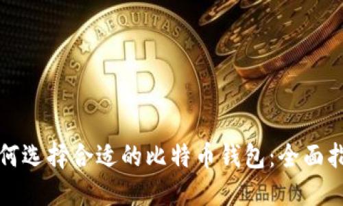 如何选择合适的比特币钱包：全面指南