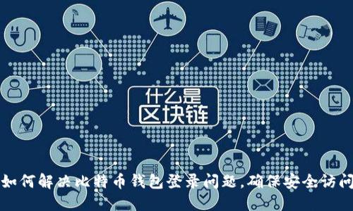 如何解决比特币钱包登录问题，确保安全访问