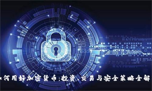 如何用好加密货币：投资、交易与安全策略全解析