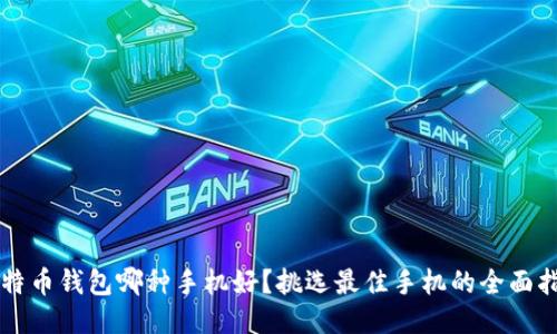 比特币钱包哪种手机好？挑选最佳手机的全面指南