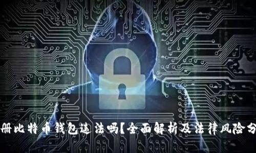 注册比特币钱包违法吗？全面解析及法律风险分析