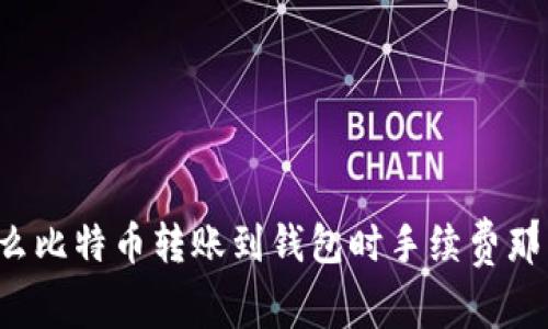 为什么比特币转账到钱包时手续费那么高？