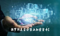 俄罗斯是否会禁止加密货币？
