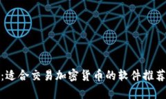 : 全面解析：适合交易加密货币的软件推荐与使用