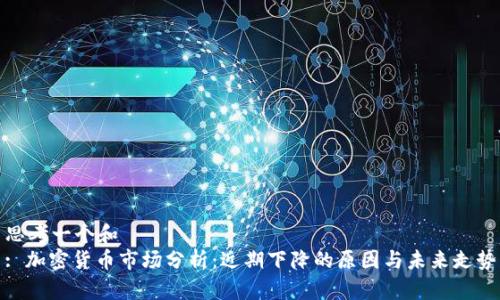 思考一个和  
: 加密货币市场分析：近期下降的原因与未来走势