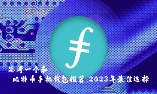 思考一个和  
 比特币手机钱包推荐：2023年最佳选择