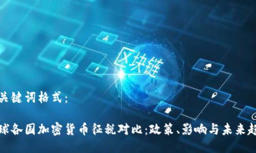 与关键词格式：

全球各国加密货币征税对比：政策、影响与未来趋势