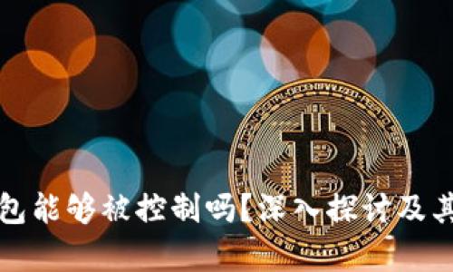 加密货币钱包能够被控制吗？深入探讨及其安全性分析