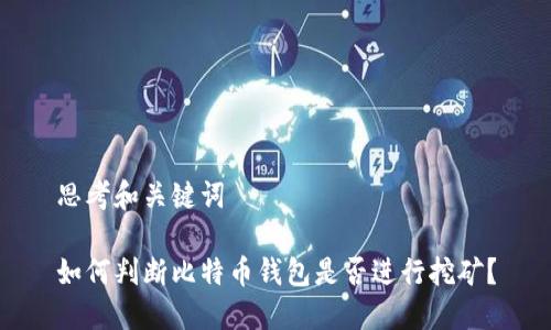 思考和关键词

如何判断比特币钱包是否进行挖矿？