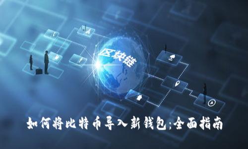 如何将比特币导入新钱包：全面指南