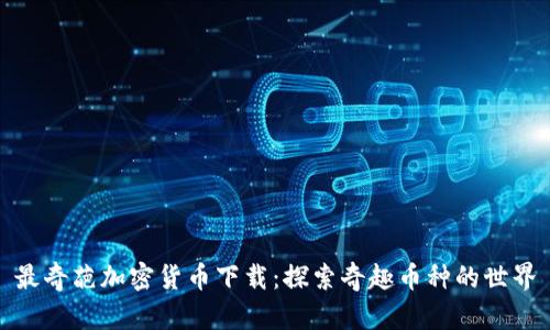最奇葩加密货币下载：探索奇趣币种的世界