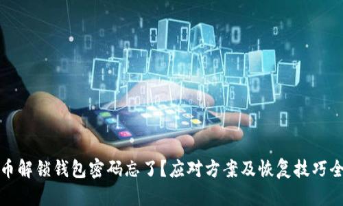 比特币解锁钱包密码忘了？应对方案及恢复技巧全攻略