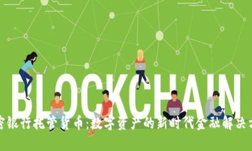 加密银行托管货币：数字资产的新时代金融解决方案