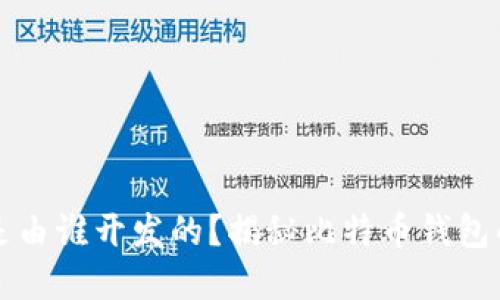 比特币钱包是由谁开发的？揭秘比特币钱包的诞生与发展