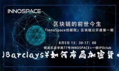 巴克莱（Barclays）如何布局加密货币市场？