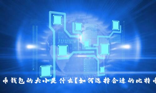 : 比特币钱包的大小是什么？如何选择合适的比特币钱包？