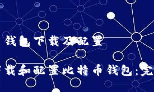 比特币钱包下载及配置

如何下载和配置比特币钱包：完整指南