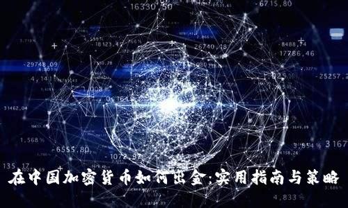 在中国加密货币如何出金：实用指南与策略
