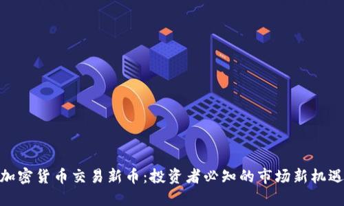 加密货币交易新币：投资者必知的市场新机遇