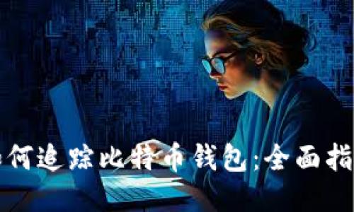 如何追踪比特币钱包：全面指南