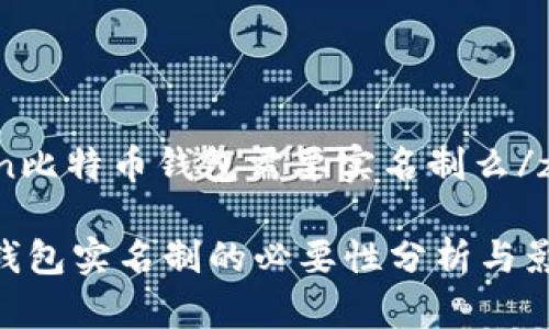 zuiduan比特币钱包需要实名制么/zuiduan

比特币钱包实名制的必要性分析与影响