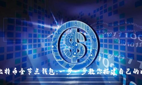 如何下载比特币全节点钱包：一步一步教你搭建自己的比特币节点