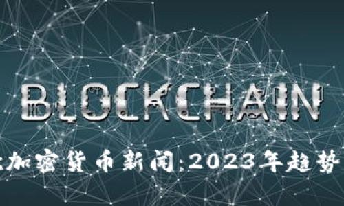: 最新谷歌加密货币新闻：2023年趋势与影响解析