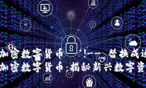 阿尔卑斯加密数字货币   !-- 替换成适当的 --
阿尔卑斯加密数字货币：揭秘新兴数字资产的未来