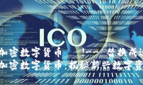 阿尔卑斯加密数字货币   !-- 替换成适当的 --
阿尔卑斯加密数字货币：揭秘新兴数字资产的未来