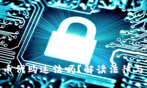 : 加密货币代购违法吗？解读法律与市场风险