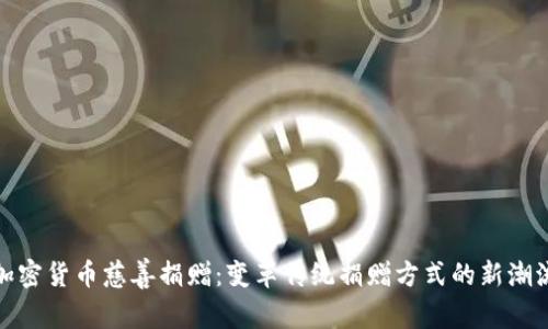 加密货币慈善捐赠：变革传统捐赠方式的新潮流