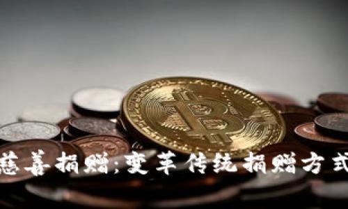 加密货币慈善捐赠：变革传统捐赠方式的新潮流