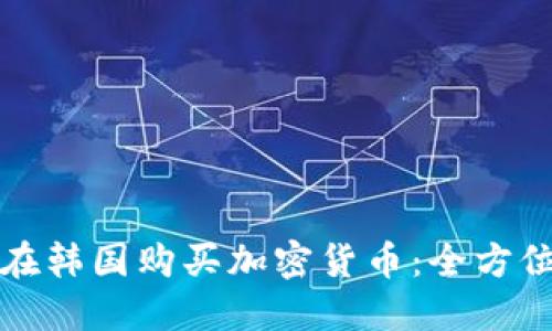 如何在韩国购买加密货币：全方位指南
