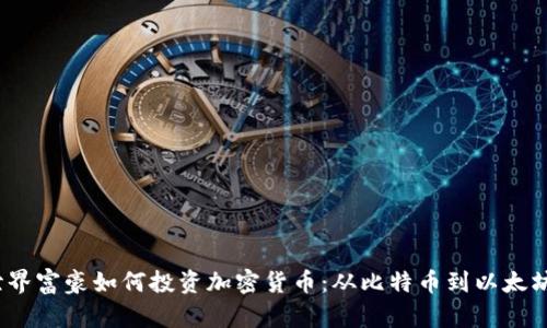 : 2023年世界富豪如何投资加密货币：从比特币到以太坊的全景分析