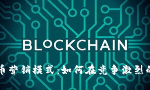 全面解析加密货币营销模式：如何在竞争激烈的市场中脱颖而出