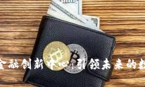 加密货币与金融创新中心：引领未来的数字经济革命
