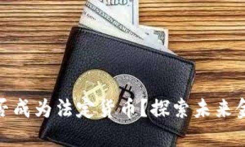 加密货币能否成为法定货币？探索未来金融的可能性
