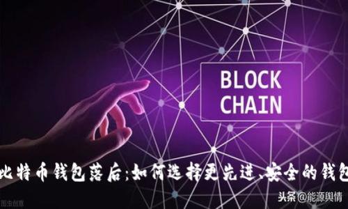 比特币钱包落后:如何选择更先进、安全的钱包
