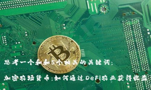 思考一个和和5个相关的关键词：

加密农场货币：如何通过DeFi农业获得收益