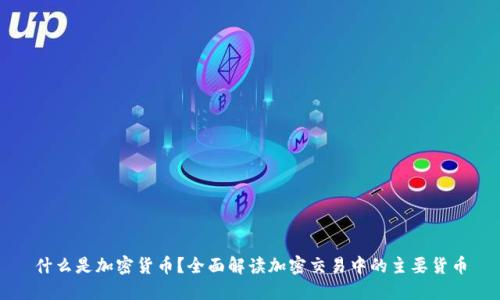 什么是加密货币？全面解读加密交易中的主要货币