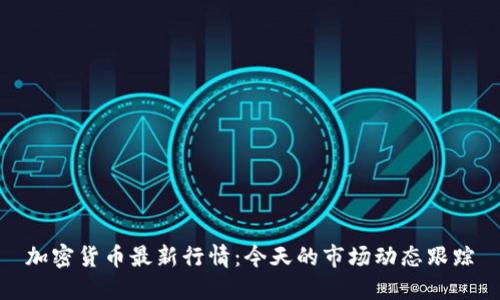 加密货币最新行情：今天的市场动态跟踪