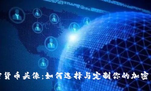数字加密货币头像：如何选择与定制你的加密货币形象